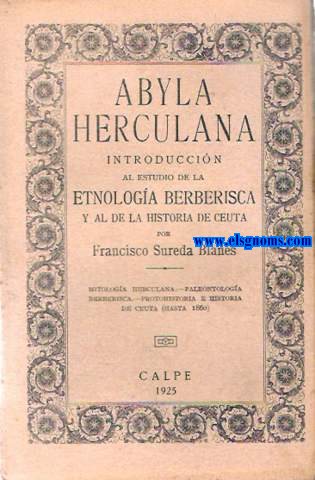 Abyla Herculana. Introduccin al estudio de la etnologa berberisca y al de la Historia de Ceuta.Mitologa herculana,paleontologa berberisca,protohistoria e historia de Ceuta.(Hasta 1860).