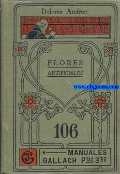 Flores Artificiales. Obra destinada a la enseanza prctica y adoptada de texto en colegios,acadmicas y centros de cultura para la mujer. Ilustrado con infinidad de grabados representando ptalos, spalos, clices y hojas...