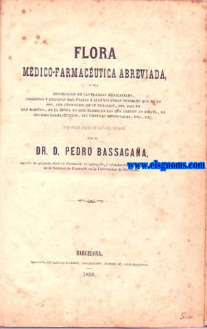 Flora mdico farmacutica abreviada, o sea descripcin de las plantas medicinales, indgenas y exticas ms usadas y algunas otras notables que no lo son, con indicacin de su duracin, del pas en que habitan, de la poca en que florecen las que crecen en Espaa, de sus usos farmaceticos,sus virtudes medicinales,etc...