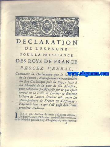 Declaration de l'Espagne pour la presseance des Roys de France. Procez verbal, Contenant la  Declaration que le Marquis de la Fuente, ambassadeur extraordinaire du Roy Catholique prs du Roy,a faite  Sa Majest de la part de son Maistre, pour satisfaire Sa Mejest sur ce qui estoit arriv en la Ville de Londres le dixime Octobre de l'anne dernier 1661, entre les Ambassadeurs de France & d'Espagne: Ensemble tout ce qui s'est pas dans cette premiere Audience..