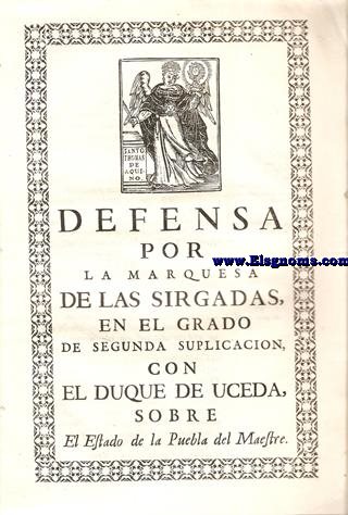 Defensa por la marquesa de las Sirgalas en el Grado de Segunda Suplicacion,con el Duque de Uceda,sobre el Estado de la Puebla del Maestre.Grabado de Santo Toms de Aquino en Portada.