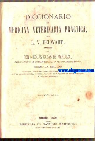 Diccionario de Medicina Veterinaria prctica. Traducido por Don Nicols Casas de Mendoza. Segunda edicin, corregida y considerablemente adicionada con los progresos que ha hecho la ciencia, y, especialmente, con unas nociones de Higiene Patolgica y un Cuadro Nosolgico..