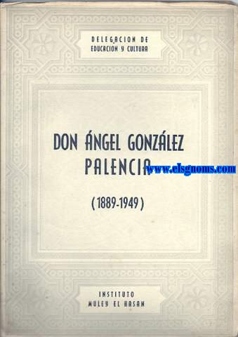 Don Angel Gonzlez Palencia (1889-1949). Discursos pronunciados por los seores Don Mariano Arribas Palau, Sid Mohamed Aziman, Don Guillermo Guastavino Gallent y Don Toms Garca Figueras.