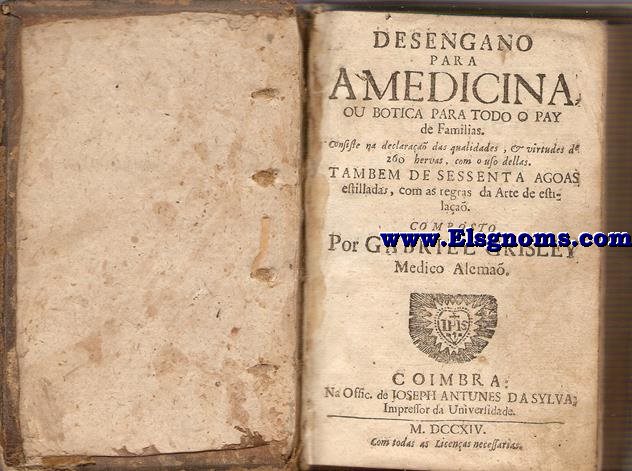 Desengano para a Medicina, ou botica para todo o pay de Familias.Consiste na declaraa das qualidades,& virtudes de 250 hervas,com o uso dellas.Tamem de sessenta agoas estilladas,com as regras da Arte de Stilaa.