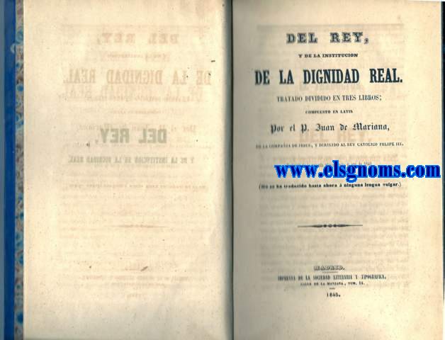 Del Rey, y de la institucin de la dignidad real. Tratado dividido en tres libros; compuesto en latn por... traducido de la segunda edicin hecha el ao de 1640. (No se ha traducido hasta ahora  ninguna lengua vulgar).