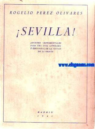 Sevilla! Apuntes sentimentales para una gua literaria y emocional de la ciudad de la gracia.
