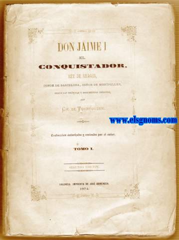 Don jaime I el Conquistador, Rey de Aragn, Conde de Barcelona, Seor de Montpellier, segn las crnicas y documentos inditos.