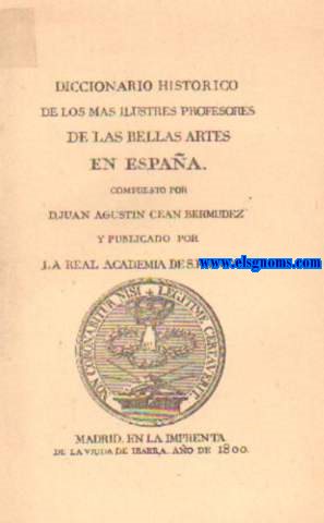 Diccionario Histrico de los ms ilustres profesores de las Bellas Artes en Espaa. compuesto por..  y publicado por la Real Academia de San Fernando. UNIDO: Adiciones al Diccionario Histrico de los ms ilustres profesores de las Bellas Artes en Espaa de...  compuestas por el Conde de La Viaza..