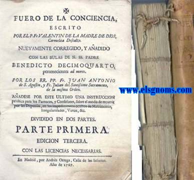 Fuero de la conciencia, escrito por el P.Fr. Valentn de la Madre de Dios, carmelita descalzo. Nuevamente corregido y aadido con las Bulas de N. SS. Padre Benedicto Decimoquarto, pertenecientes ad mores. Por los RR. PP. Fr. Juan Antonio de S. Agustin, y Fr. Julian del Santissimo Sacramento, de la misma Orde. Aadese por este ultimo una instruccin prctica para los prrocos, y confesores, sobre el modo de recurrir por las Dispensas, en los impedimentos ocultos de Matrimonio, Irregularidades, Votos, &c. Dividido en dos partes. 