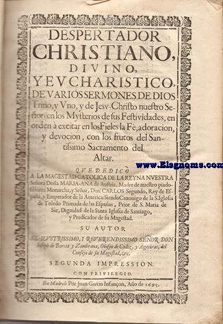 Despertador christiano, divino, y eucharistico, de varios sermones de Dios trino, y uno, y de Jesu Christo Nuestro Seor, en los Mysterios de sus Festividades, en orden  excitar en los Fieles la F, adoracin, y devocin, con los frutos del Santissimo Sacramento de el Altar.