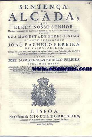 Sentena da Alada, Que El Rey Nosso Senhor Mandou conhecer da Rebellia succedida na Cidade do Porto em 1757; e da qual Sua Magestade Fidelissima nomeu presidente Joa Pacheco Pereira de Vasconcellos fidalgo  da Casa Real, do Conselho do mesmo Senhor, e seu Desembargador do Pao, Deputado, e Promotor do Tribunal da Junta da Cruzada e escrivam Joz Mascarenhas Pacheco Pereira Coelho de Mello, Moo Fidalgo da Casa Real. do Desembargo de Sua Magestade, e Desembargador da Casa da Supplicaa, Juiz Executor da Real Fazenda da Cruzada.-Advertencia.-Despacho De Senhor Presidente da Alada depois da Pronuncia da Devassa.-Coleca De algumas Cartas Regias a Commissa da mesma Alada.-Ley do mesmo Rey, a que Damia de Goes chama Sentena, e a transcreve na Chronica daquelle Monarca.