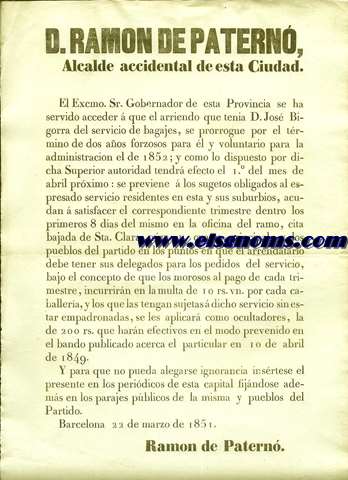 D.Ramn de Patern, Alcalde de esta Ciudad. El Excmo.Sr. Gobernador de esta provincia se ha servido acceder  que el arriendo que tena D. Jos Bigorra del servicio de bagages, se prorrogue por el trmino de dos aos forzosos para l y voluntario para la administracin el de 1852... Barcelona 22 de marzo de 1851.