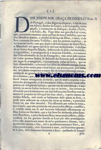 Dom Joseph por graa de Deos Rey de Portugal, e dos Algarves dquem, e dlem mar Mar em Africa, Senhor de Guin, e da Conquista, Navegaa, Commercio da Ethiopia, Arabia, Persia, e da India, &c. Fao saber aos que esta Ley virem,... Ley, porque V. Magestade ha por bem restituir aos Indios do Gra Par, e Maranha a liberdade das suas pessoas, e bens, e comercio: na forma que nella se declara.