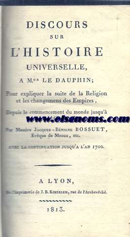 Discours sur l'histoire universelle, a Mgr. le Dauphin; Pour expliquer la suite de la Religion et les changements des Empires, Depuis le commencement du monde jusqu' l'empire de Charlemagne;.... Avec la continuation jusqu'a l'an 1700.