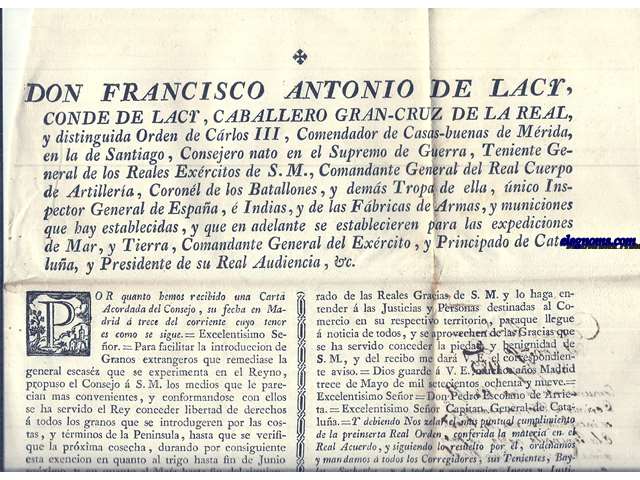 Don Francisco Antonio de Lacy, Conde de Lacy,Caballero Gran Cruz de la Real y Distinguida Orden de Carlos III, Comendador de Casas - buenas de Mrida en la de Santiago,...Comandante General del Exrcito, y Principado de Catalua, y Presidente de su Real Audiencia,&c....Para facilitar la introduccion de Granos extrangeros que remediase la general escasz que se experimenta en el Reyno, propuso el Consejo de S.M. los medios que le parecian mas convenientes, y conformandose con ellos se ja servido el Rey conceder libertad de derechos  todos los granos que se introdugesen por las costas y trminos de la Peninsula hasta que se verifique la prxima cosecha....